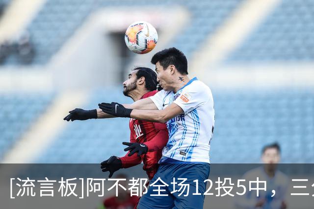 [流言板]阿不都全场12投5中，三分4中0得到14分8篮板3助攻2盖帽